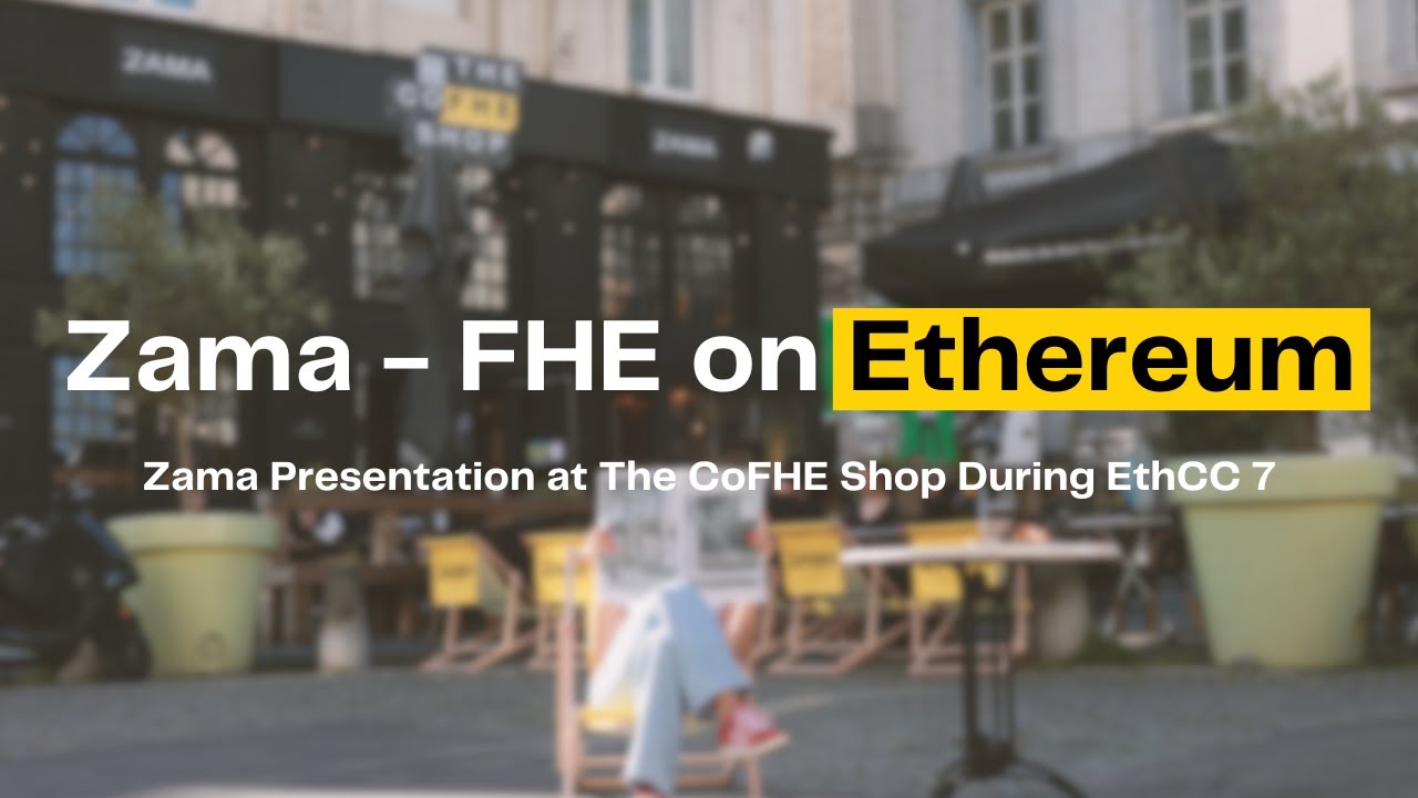 Zama - FHE on Ethereum (Presentation at The Zama CoFHE Shop during EthCC 7)