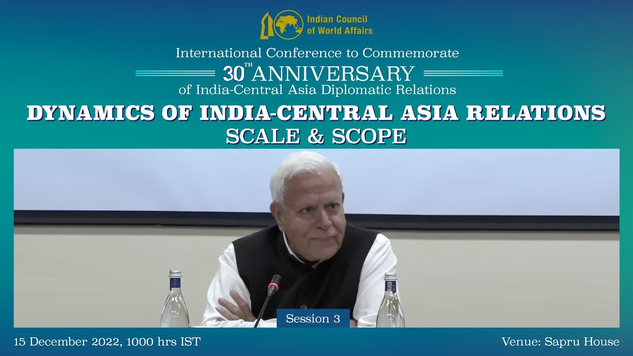 Session 3 of ICWA Intl Conf on &ldquo;Dynamics of India-Central Asia Relations:Scale and Scope&rdquo;,15 Dec 22