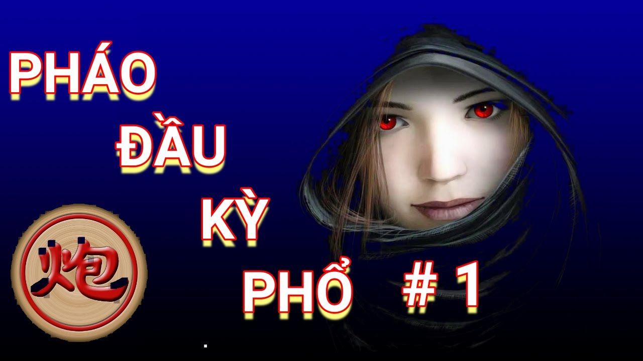 Cờ tướng hay - Cách bên tiên chơi pháo đầu tấn công mạnh nhất. Pháo đầu kỳ phổ. P1