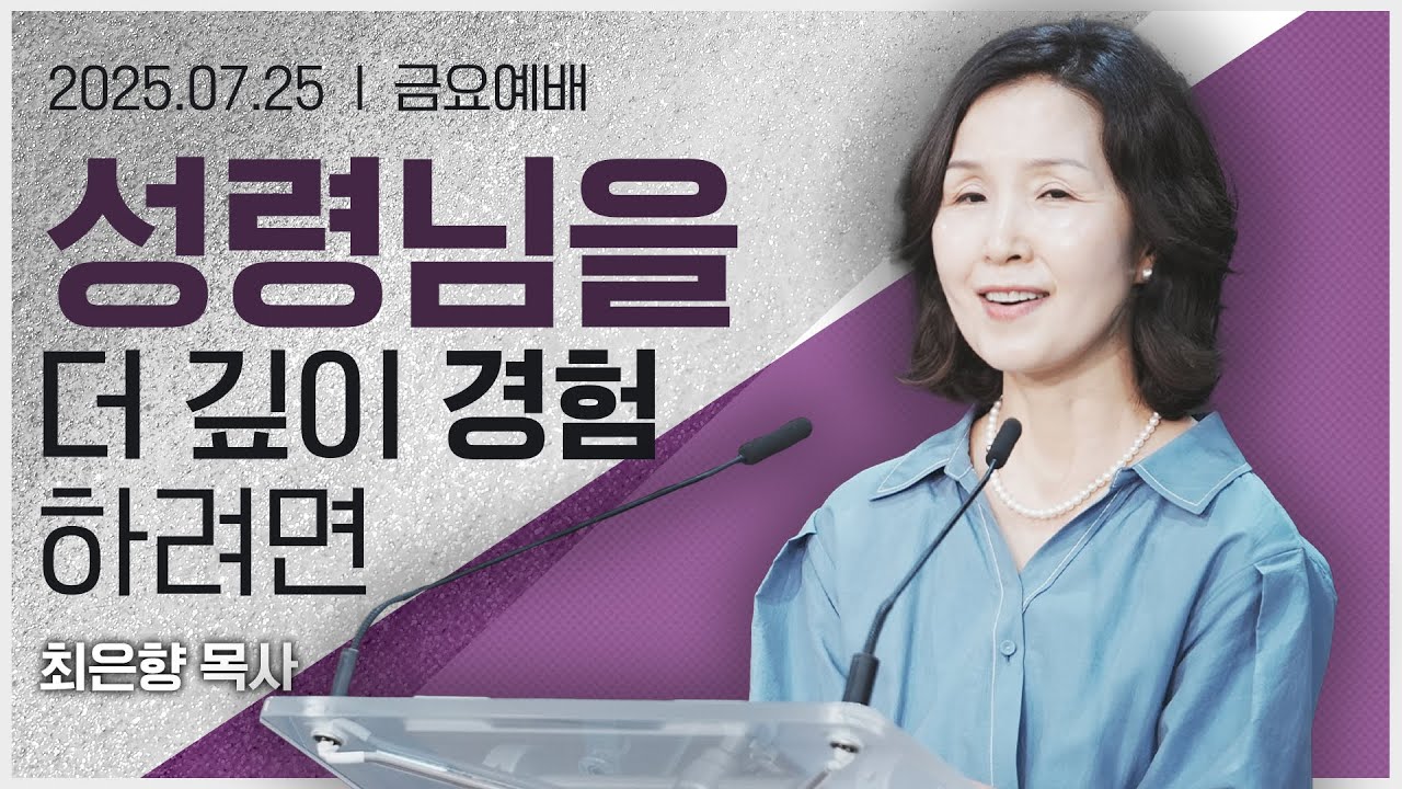 [2025년7월25일 금요집회] 성령님을 더 깊이 경험하려면