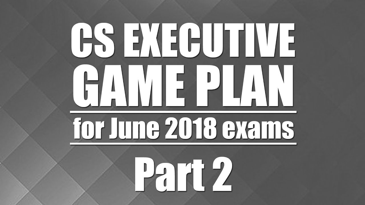 CS Executive, Game plan for June 2018 Exams - Part 2