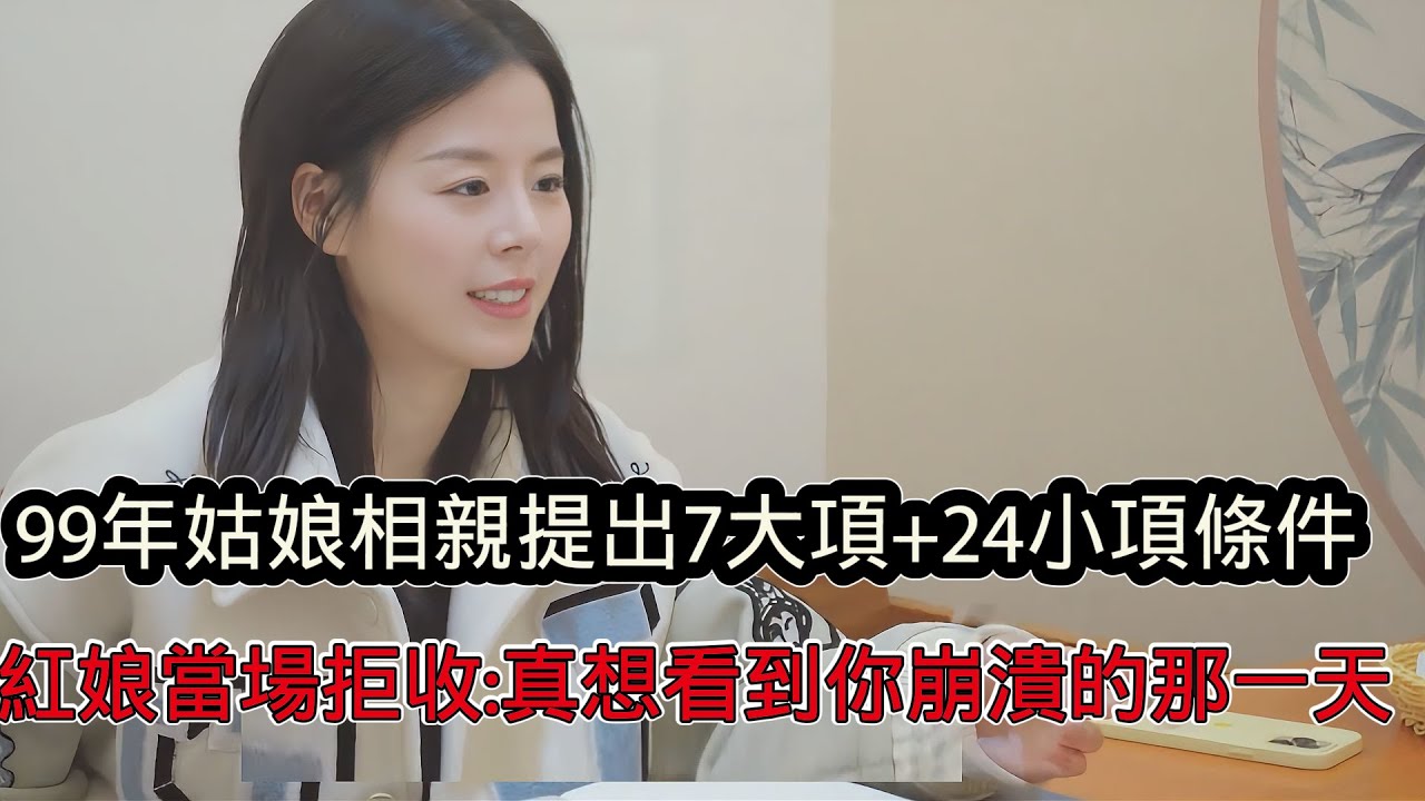 99年女孩相親提出7大項+24小項擇偶條件，本人暫無工作，紅娘當場拒收：看到了大齡剩女剩女崩潰的瞬間