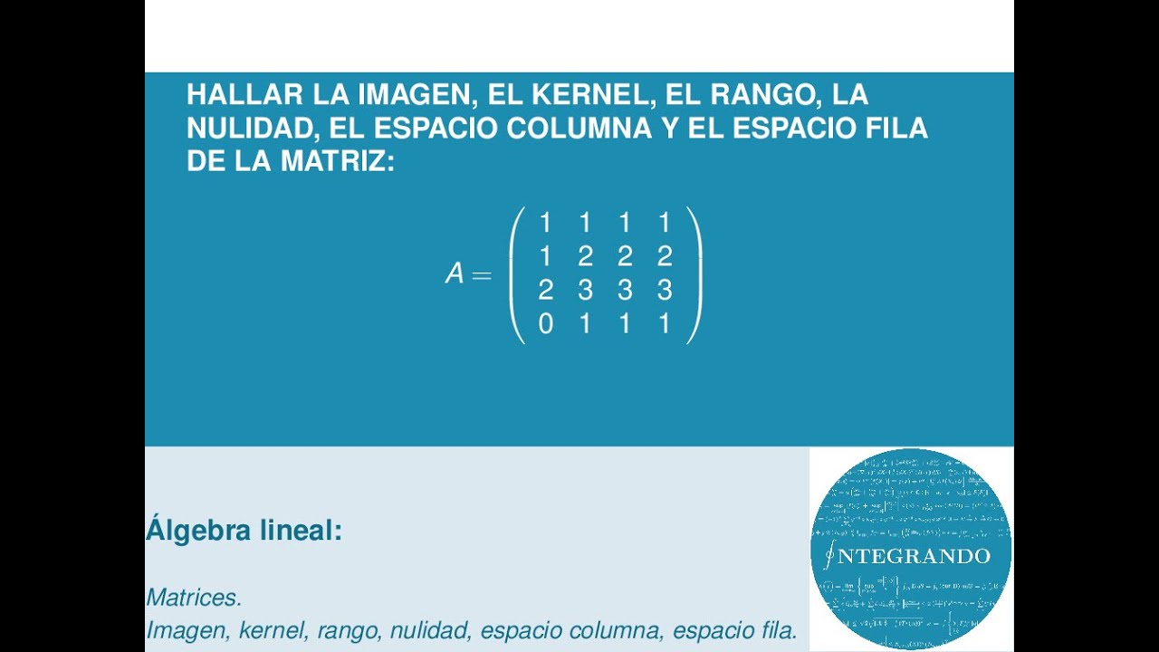 Imagen, kernel (o espacio nulo), rango, nulidad, espacio columna y espacio fila de una matriz.