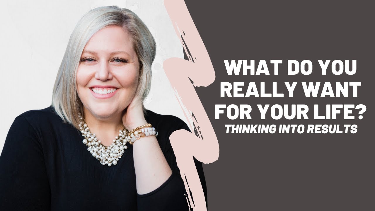 WHAT DO YOU WANT FOR YOUR LIFE! THINKING INTO RESULTS