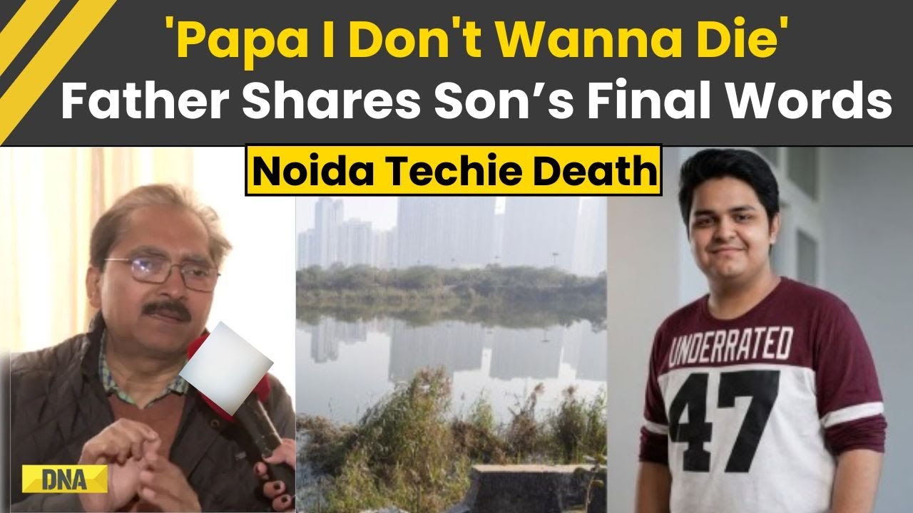 Noida Techie Death: Father Recalls Son&rsquo;s Tragic Last Words 'Papa I Don&rsquo;t Wanna Die' | Greater Noida
