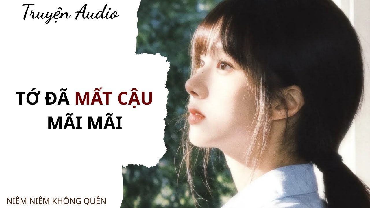 TRUYỆN AUDIO | Tớ đã mất cậu mãi mãi | Niệm Niệm Không Quên