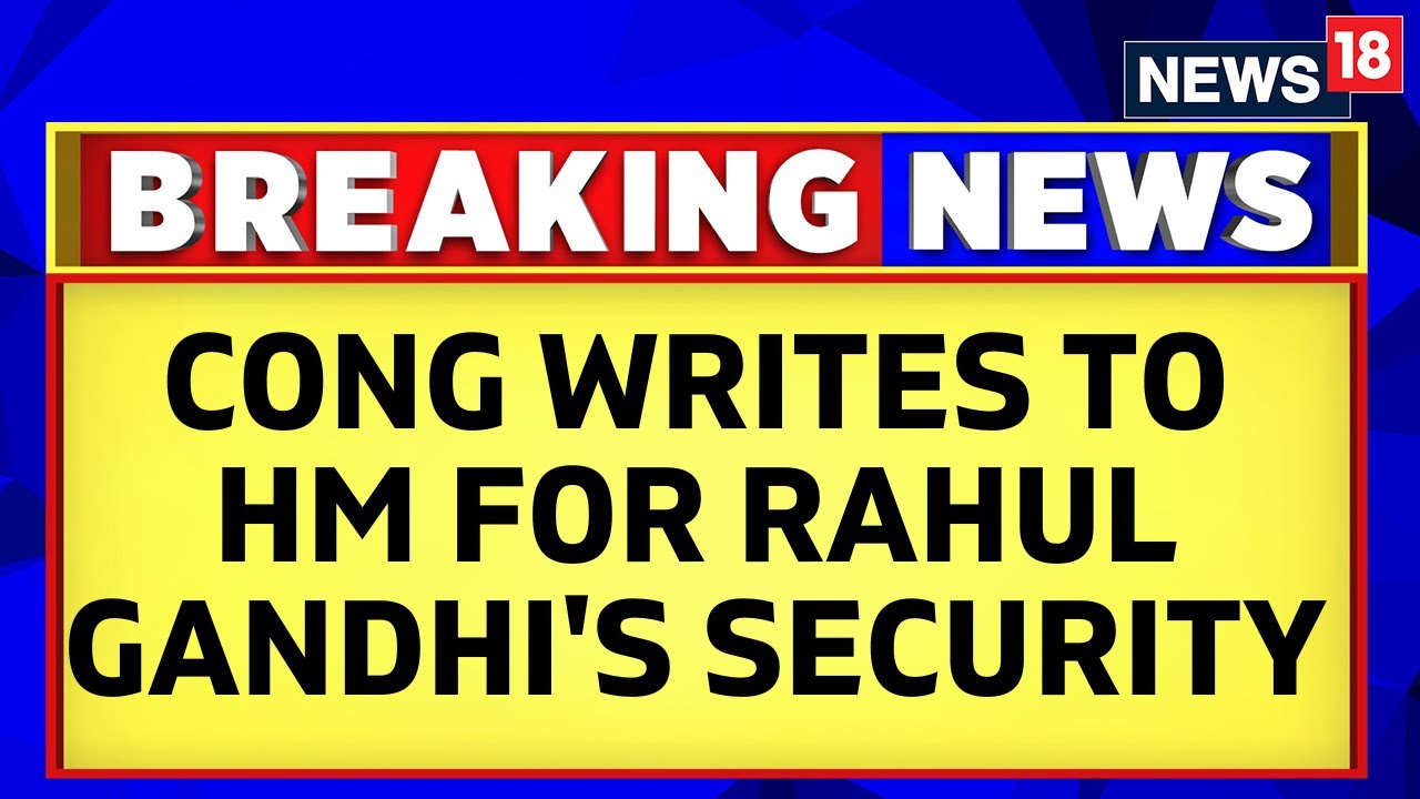 Congress Writes Letter To Home Minister Regarding Rahul Gandhi's Security | English News | News18