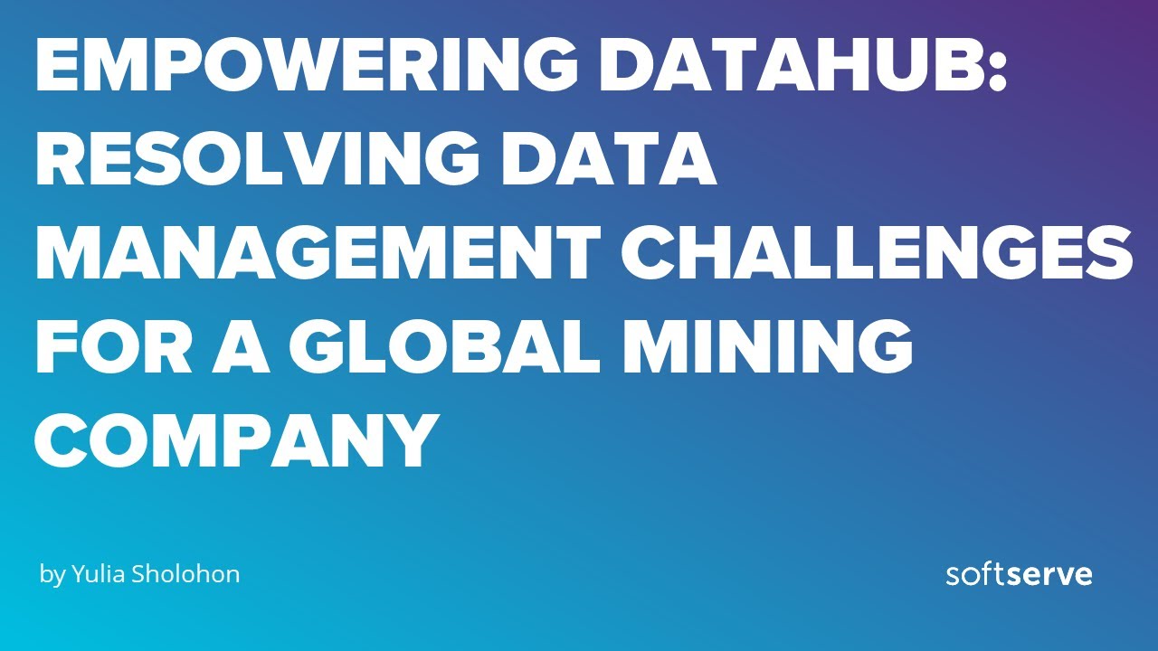 Empowering DataHub: Resolving Data Management Challenges for a Global Mining Company /Yulia Sholohon