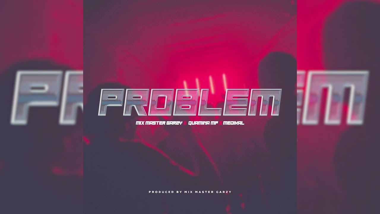 Mix Master Garzy ft Quamina MP & Medikal - Problem [Audio Slide]