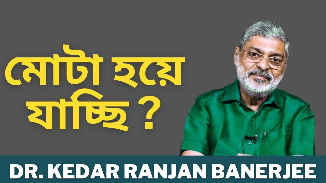 মোটা হয়ে যাচ্ছি ?  DR  KEDAR RANJAN BANERJEE
