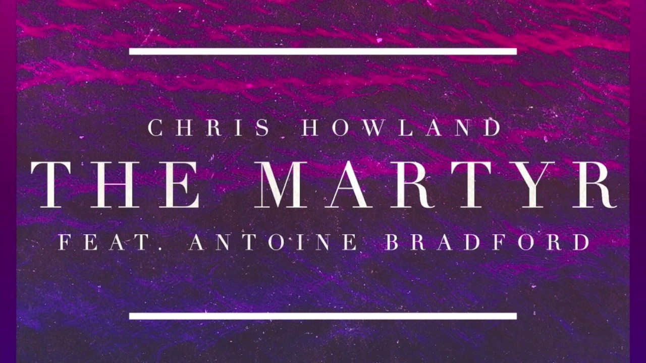 Chris Howland - The Martyr (feat. Antoine Bradford)