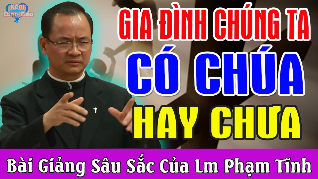 GIA ĐÌNH CHÚNG TA CÓ CHÚA HAY CHƯA - Bài Giảng Để Đời Của LM Phạm Tĩnh