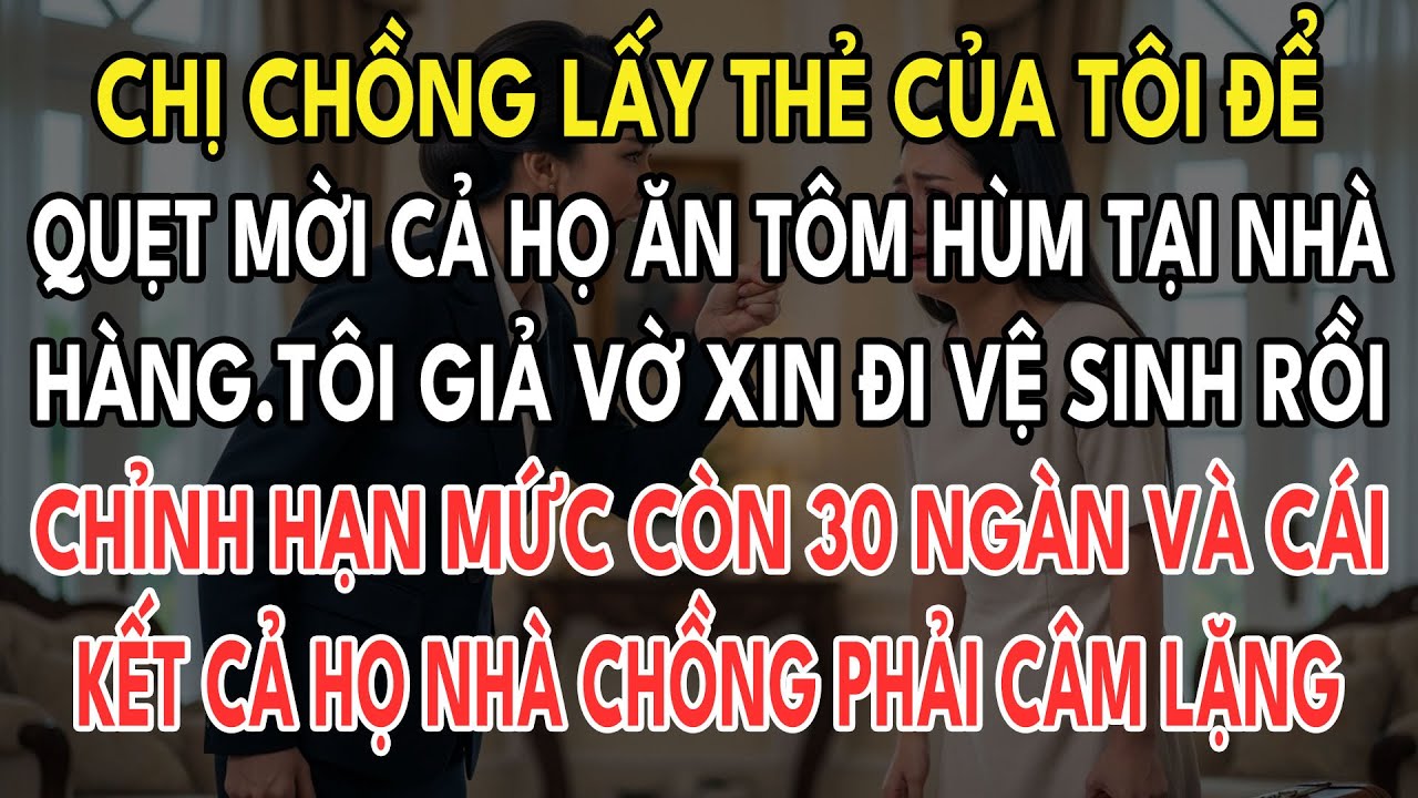 Chị Chồng Quẹt Thẻ Tôi Mời Cả Họ Ăn Tôm Hùm. Tôi Giả Đi Vệ Sinh Chỉnh Hạn Mức Còn 30k Và Cái Kết...