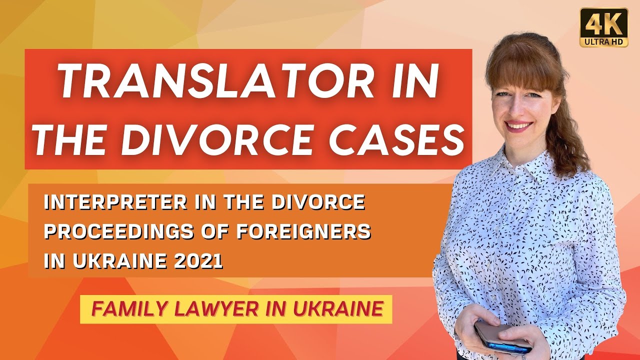 Translator in the divorce cases - Interpreter in the divorce proceedings of foreigners in Ukraine