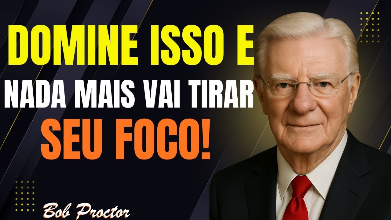 Bob Proctor: Quem compreende isso, jamais terá sua concentração interrompida!