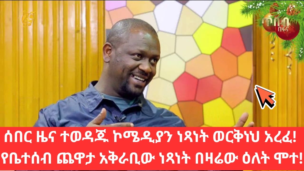 ሰበር ዜና ተወዳጁ ኮሜዲያን ነጻነት ወርቅነህ አረፈ! የቤተሰብ ጨዋታ አቅራቢው ነጻነት በዛሬው ዕለት ሞተ!