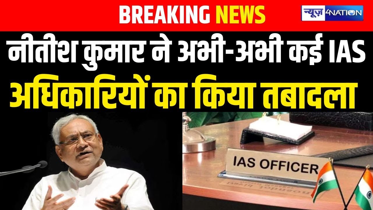 Bihar में अभी - अभी कई बड़े IAS का Transfer Posting, सब बड़े नाम |  Bihar News | News4Nation