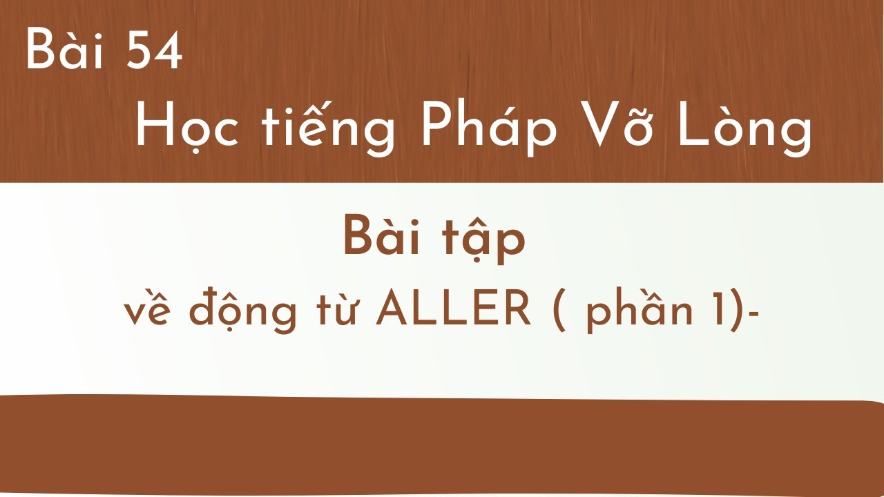 Bài 54 - Tự học tiếng Pháp Vỡ Lòng - Bài tập về động từ ALLER ( phần 1)