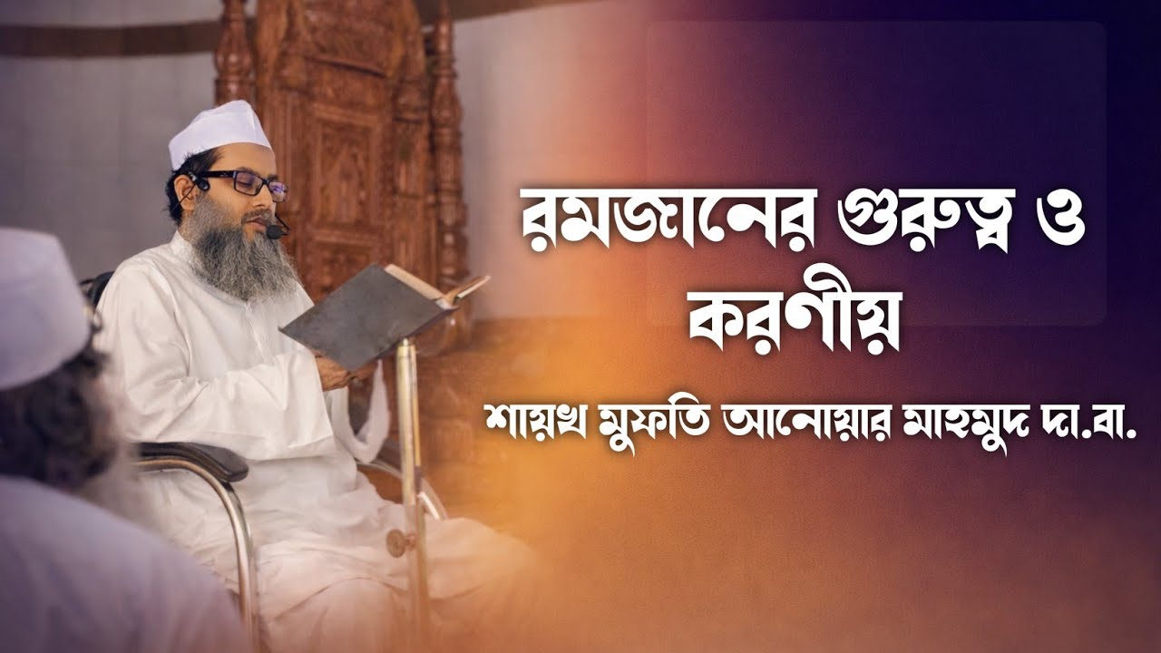 রমজানের গুরুত্ব ও করণীয় | শায়খ মুফতি আনোয়ার মাহমুদ দা.বা.  