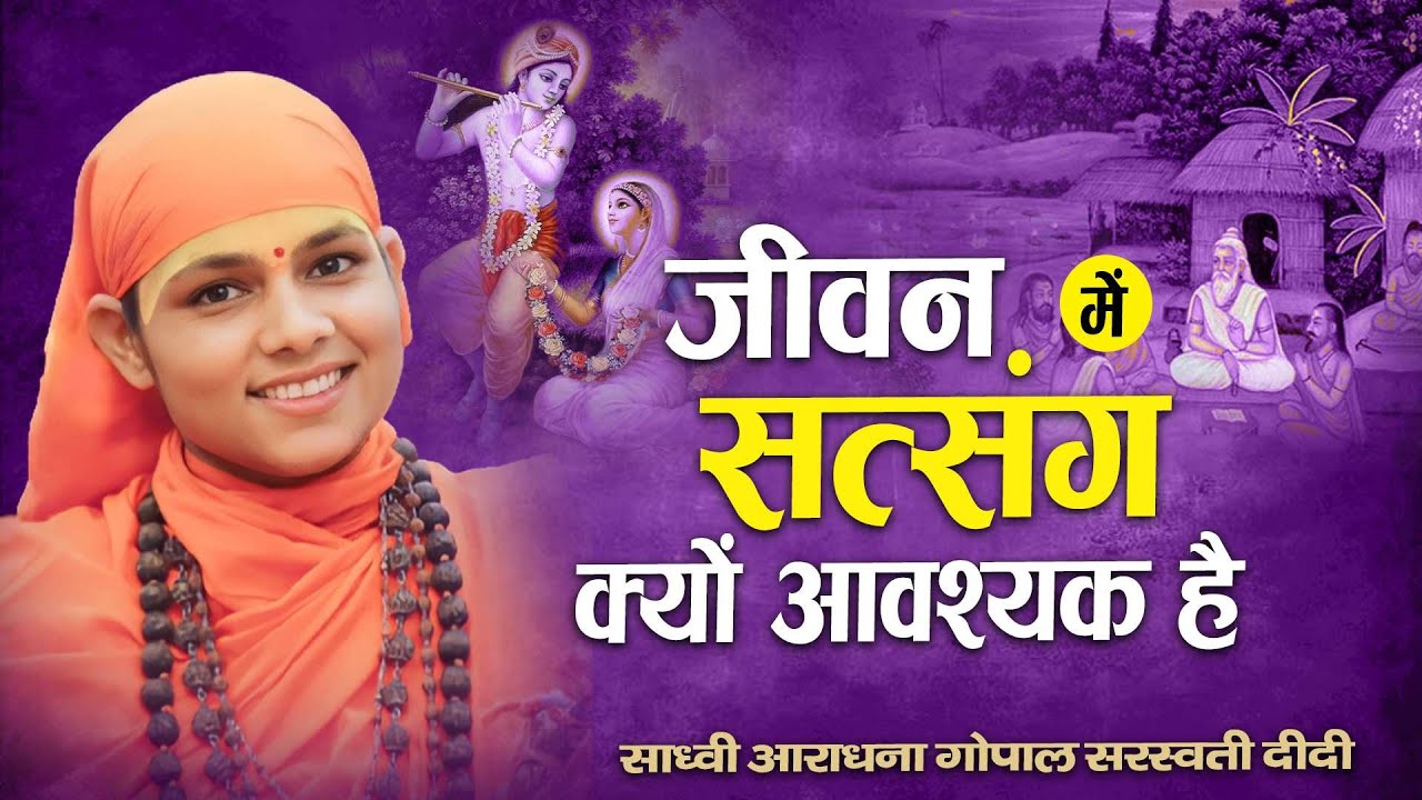 जीवन में सत्संग करना क्यों आवश्यक है || Sadhvi Aaradhna Gopal Saraswati Didi ji ||