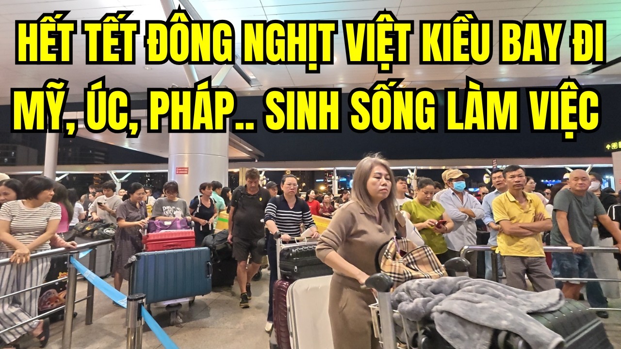 Hết Tết đông nghịt Việt Kiều bay về Mỹ Úc, Pháp.. sinh sống làm việc