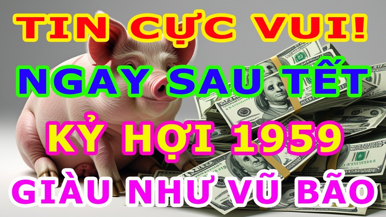 Chúc Mừng Kỷ Hợi 1959 Đắc Tài Đắc Lộc, Tiền Về Tới Tập Giàu Có Nhất Vùng Thiên Hạ Tháng 1 ÂL