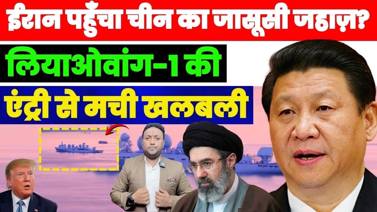 ईरान पहुँचा चीन का जासूसी जहाज़? इंटेलिजेंस जहाज़ “लियाओवांग-1 मिसाइल डेस्ट्रॉयर की एंट्री से खलबली