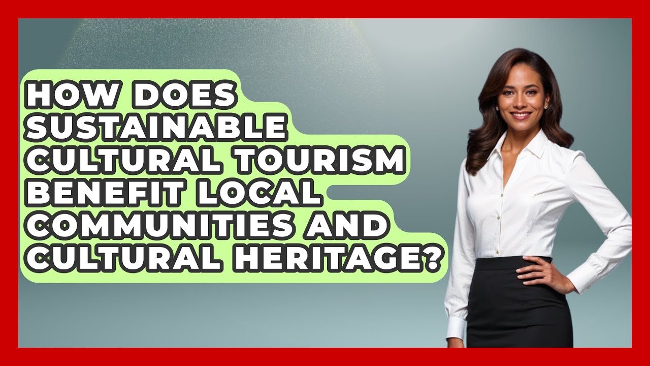 How Does Sustainable Cultural Tourism Benefit Local Communities and Cultural Heritage?