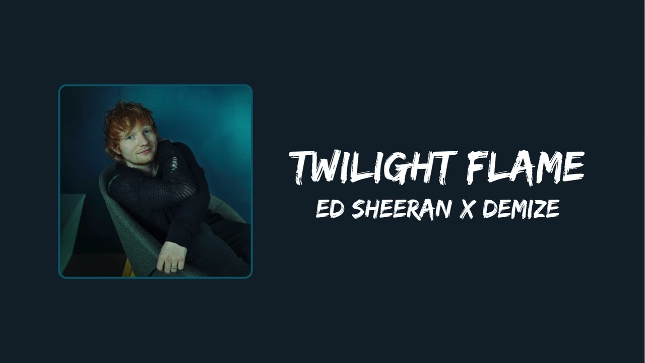 Twilight Flame - Ed Sheeran ft. Demize