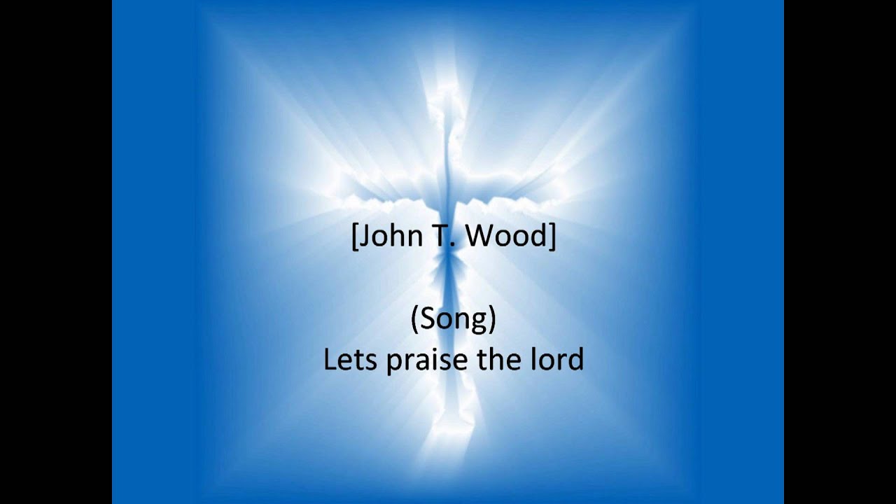 John T. Wood  (Lets praise the lord)