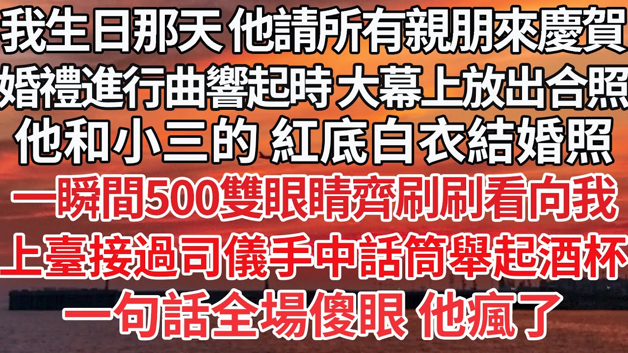 【完結】我生日那天 他請所有親朋來慶賀，婚禮進行曲響起時 大幕上放出合照，他和小三的 紅底白衣結婚照，一瞬間300雙眼睛齊刷刷看向我，上臺接過司儀手中話筒舉起酒杯，一句話全場傻眼 他瘋了【爽文】