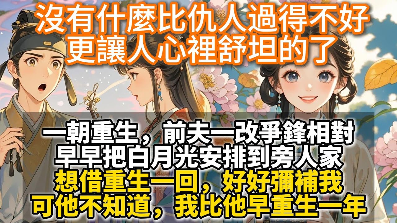 完結溫馨重生文：沒有什麼比仇人過得不好更讓人心裡舒坦的了。我和賀臨川年少時定親。一朝重生，他一改爭鋒相對。早早把白月光安排到旁人家。想借重生一回，好好彌補我。可他不知道。我已經許了別人家的兒郎。