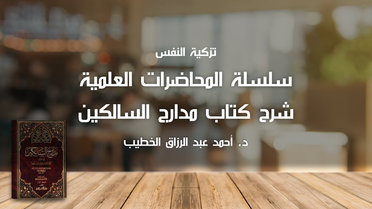 سلسلة المحاضرات العلمية شرح كتاب مدارج السالكين - فضيلة الشيخ د. أحمد عبد الرازق الخطيب