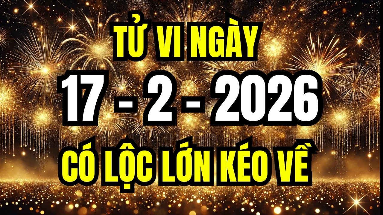 Tu Vi Hang Ngay 17/2/2026 Tin Vui Ập Đến Con Giáp Này Nhận Lộc Trời Cho Đổi Vận Phát Tài May Mắn