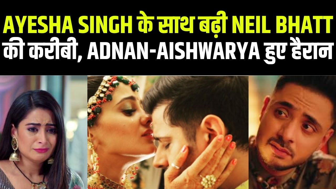 Neil Bhatt की Ayesha Singh संग बनेगी जोड़ी | Aishwarya Sharma | Adnan Khan | Mannat