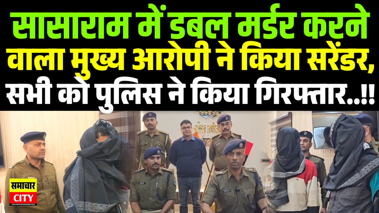 सासाराम में डबल म/र्डर करने वाला मुख्य आरोपी ने किया सरेंडर,सभी को पुलिस ने किया गि/रफ्तार..!!