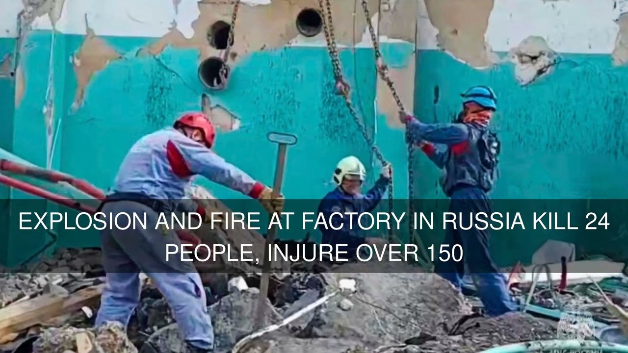 Explosion and fire at factory in Russia kill 24 people injure over 150