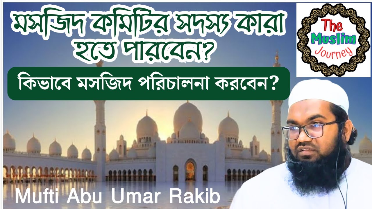 মসজিদ কমিটির সদস্য কারা হতে পারবেন, কিভাবে মসজিদ পরিচালনা করবেন, abu umar rakib| The Muslim Journey