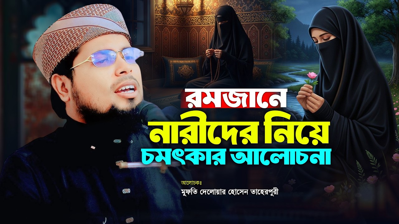 রমজানে নারীদের নিয়ে চমৎকার আলোচনা | মুফতী দেলোয়ার হোসাইন তাহেরপুরী | Mufti Delwar Husain Taherpuri