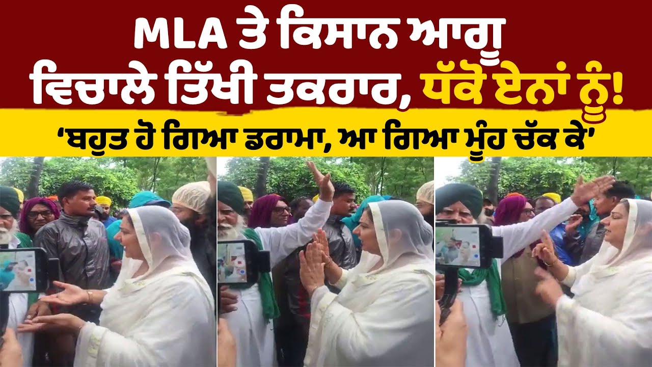 MLA ਤੇ ਕਿਸਾਨ ਆਗੂ ਵਿਚਾਲੇ ਤਿੱਖੀ ਤਕਰਾਰ, ਧੱਕੋ ਏਨਾਂ ਨੂੰ! ‘ਬਹੁਤ ਹੋ ਗਿਆ ਡਰਾਮਾ, ਆ ਗਿਆ ਮੂੰਹ ਚੱਕ ਕੇ’