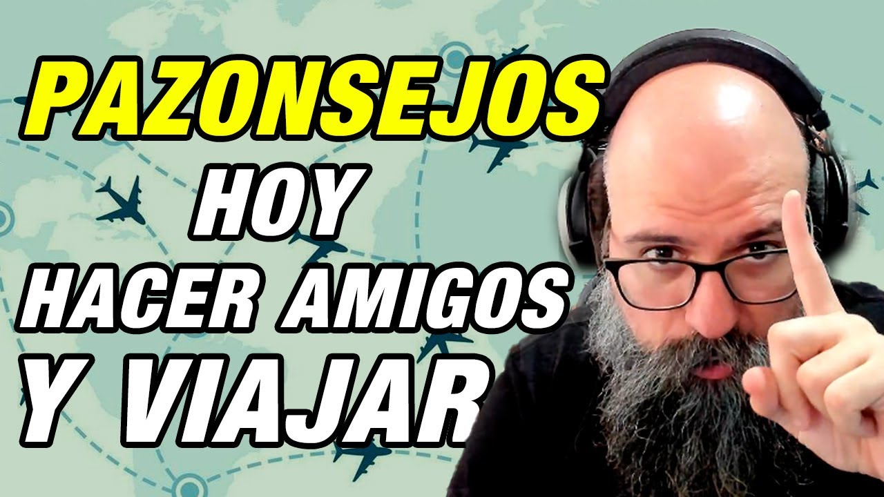 CONSEJOS de PAZOS. Hoy ¿CÓMO HACER AMIGOS Y VIAJAR BIEN?