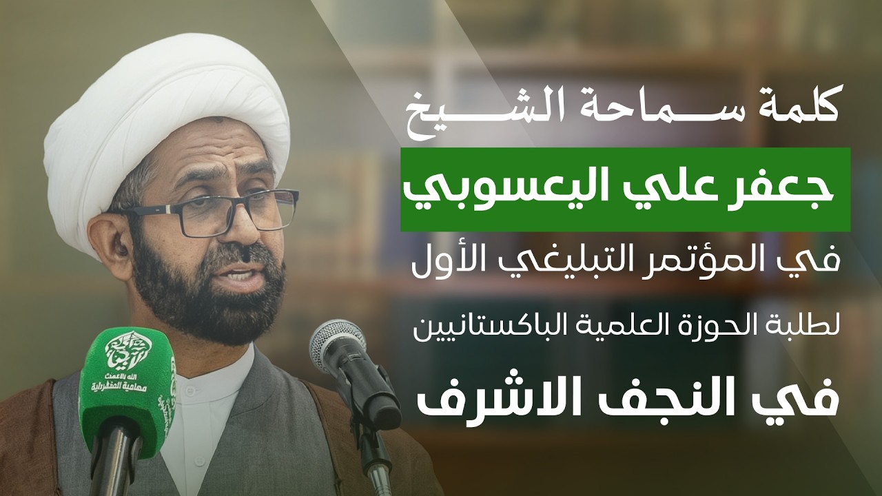 كلمة سماحة الشيخ جعفر اليعسوبي في المؤتمر التبليغي الأول لطلبة الحوزة العلمية الباكستانيين في النجف