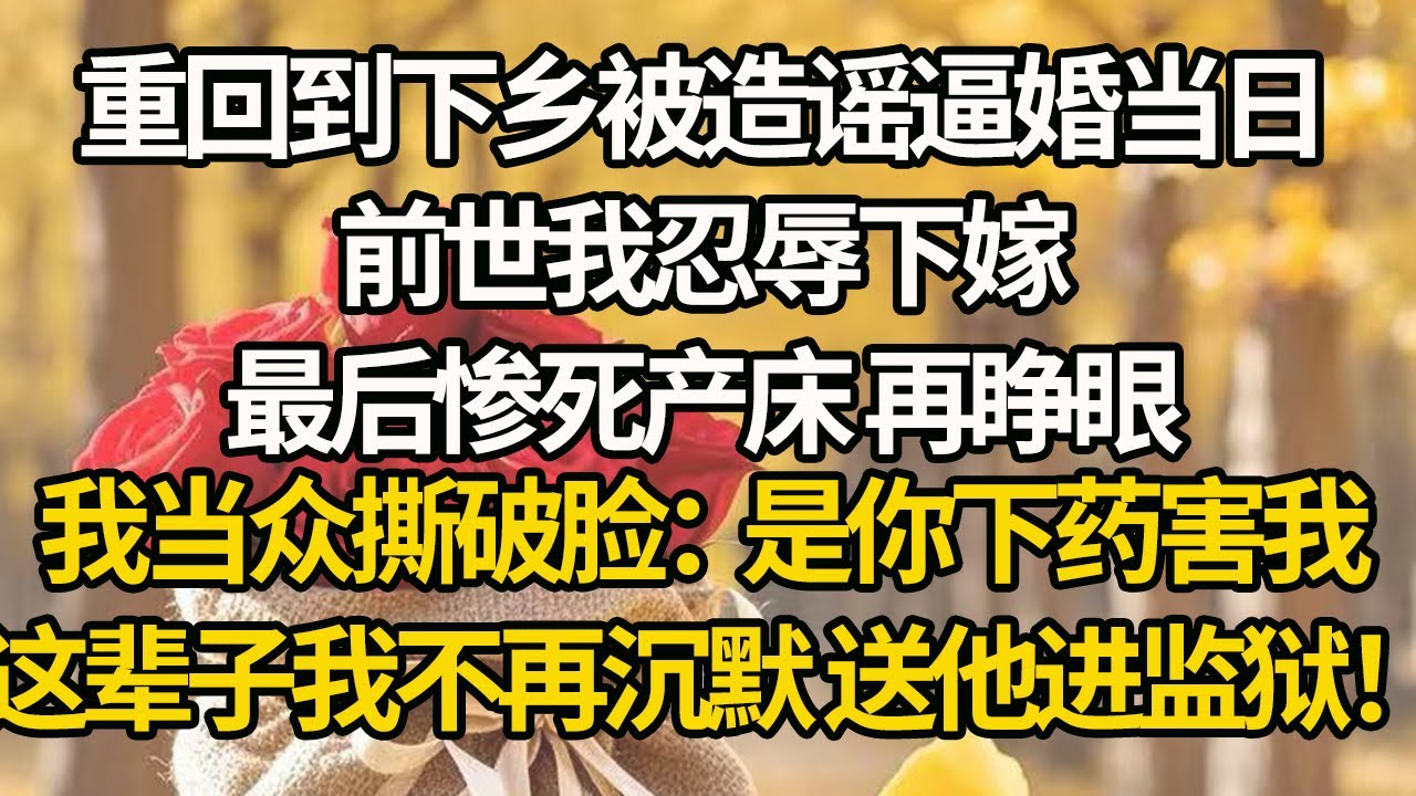 【完結】重回到下乡被造谣逼婚当日，前世我忍辱下嫁，最后惨死产床 再睁眼，我当众撕破脸：是你下药害我！这辈子我不再沉默 送他进监狱！#有聲書 #年代
