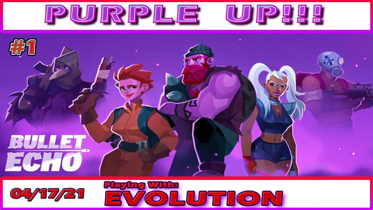 Bullet Echo Purple Up!!! Playing with the Family 04/17/2021 #1 :1Evolutionarydawn