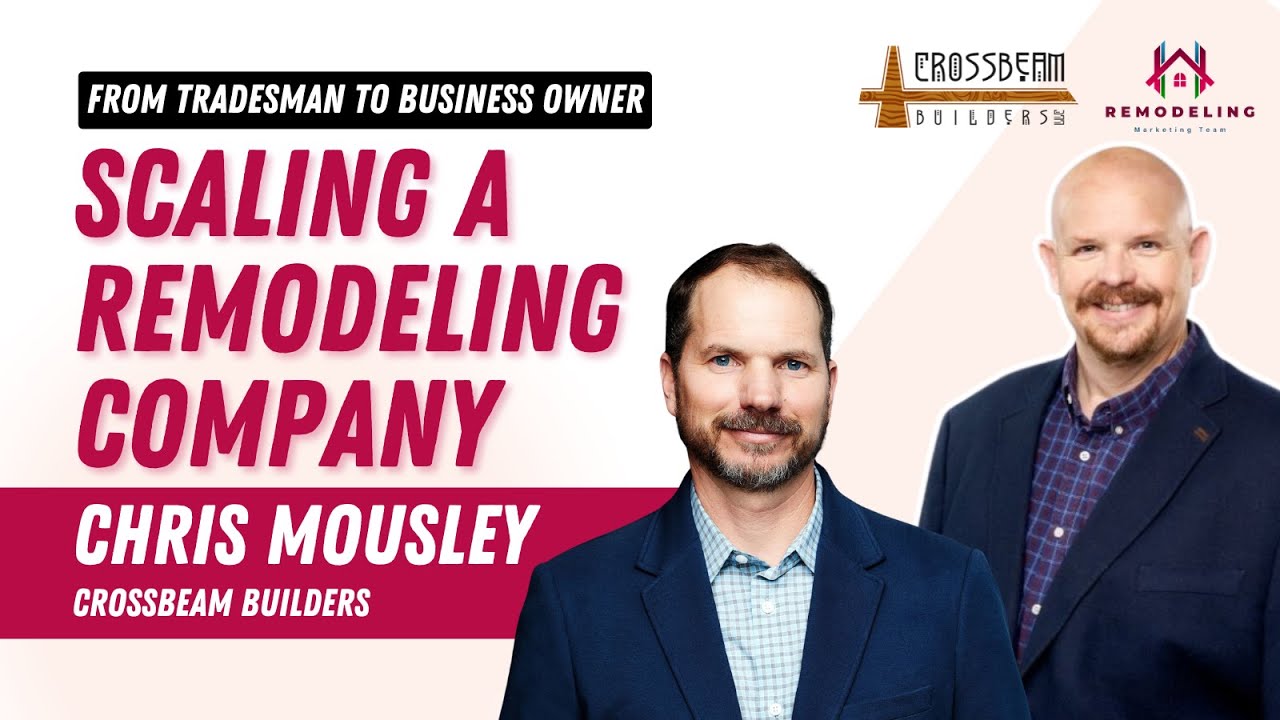 From Tradesman to Business Owner: Scaling a Remodeling Company | Chris Mousley - Crossbeam Builders