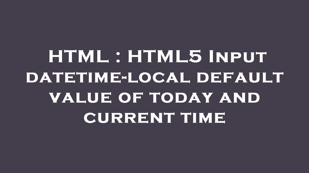 HTML : HTML5 Input datetime-local default value of today and current time