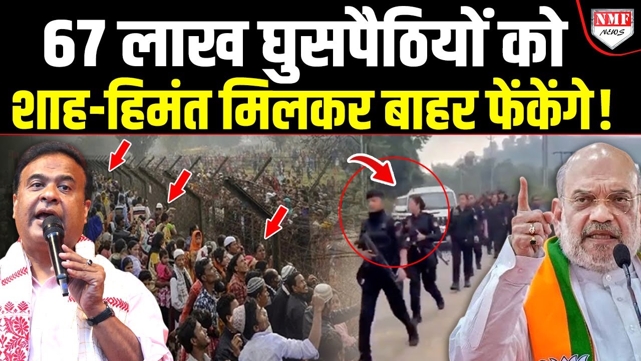 असम के 67 लाख घुसपैठियों की खैर नहीं, Shah ने Himanta को दिया आदेश, अब कोई नहीं बचेगा !