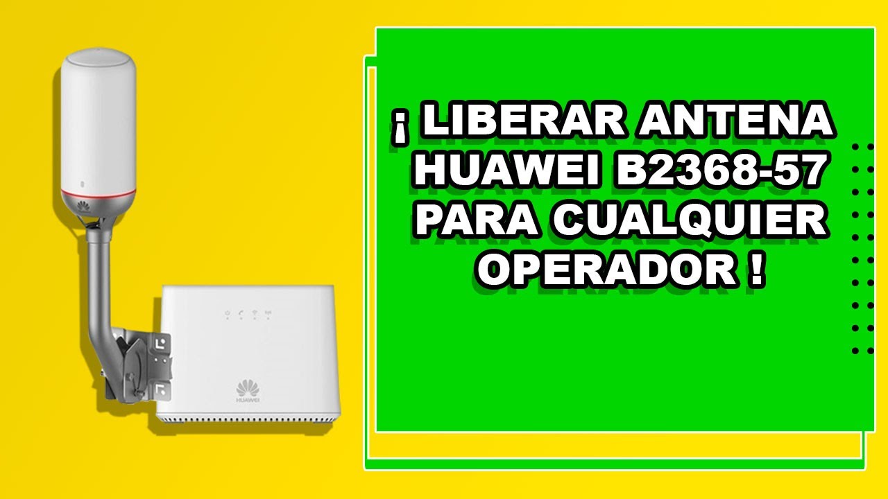 Liberar O Desbloquear antena HUAWEI B2368-57   Software Actualizado