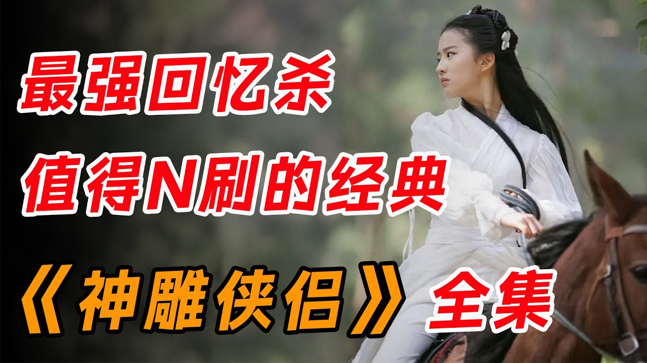 刘亦菲&黄晓明  最强回忆杀，值得N刷的武侠经典！一口气看完《神雕侠侣》全集。