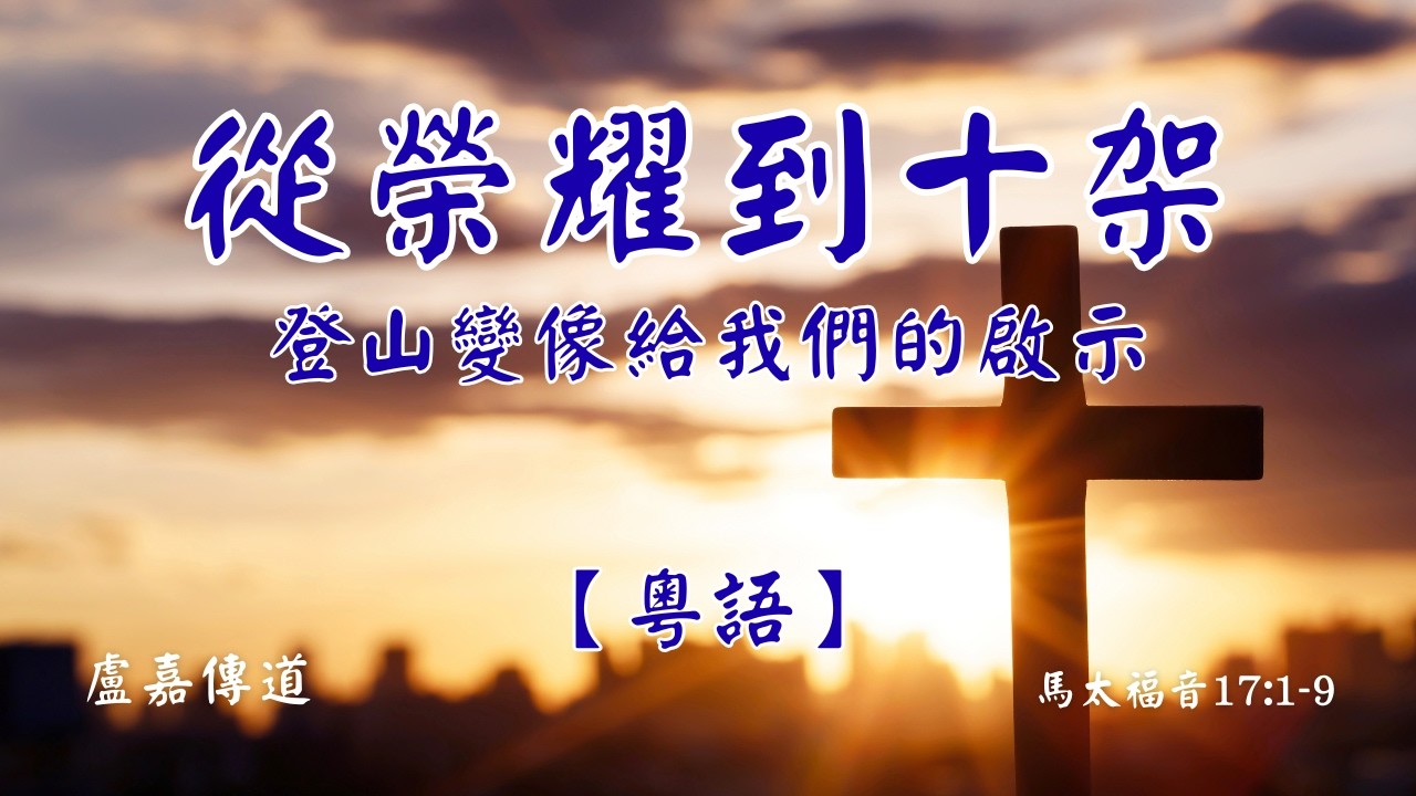 【粵語】從榮耀到十架：登山變像的啟示｜馬太福音17:1-9｜盧嘉傳道